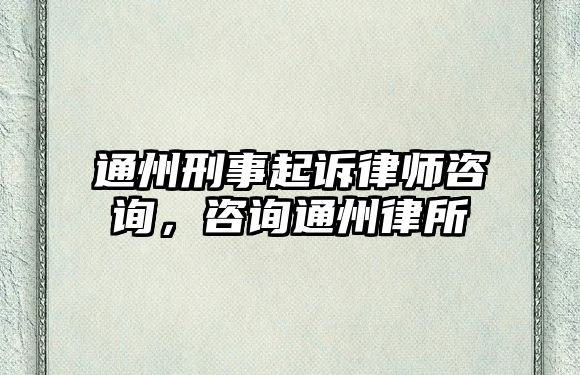 通州刑事起訴律師咨詢，咨詢通州律所