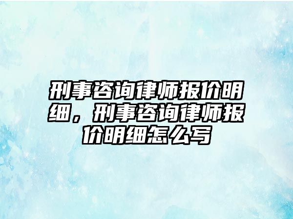 刑事咨詢律師報價明細，刑事咨詢律師報價明細怎么寫