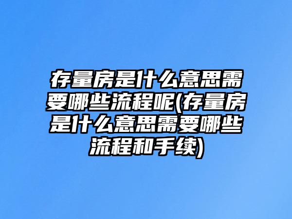 存量房是什么意思需要哪些流程呢(存量房是什么意思需要哪些流程和手續(xù))