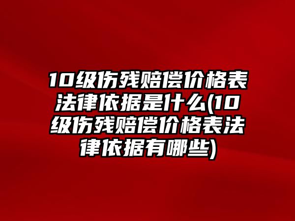 10級傷殘賠償價格表法律依據(jù)是什么(10級傷殘賠償價格表法律依據(jù)有哪些)