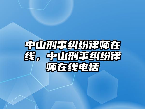 中山刑事糾紛律師在線，中山刑事糾紛律師在線電話