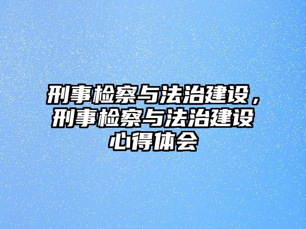 刑事檢察與法治建設(shè)，刑事檢察與法治建設(shè)心得體會(huì)