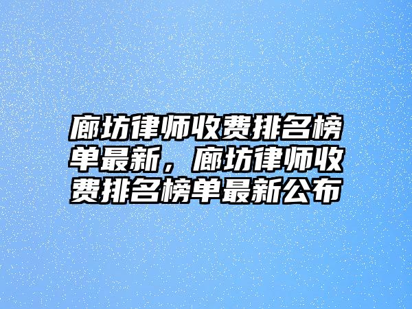 廊坊律師收費(fèi)排名榜單最新，廊坊律師收費(fèi)排名榜單最新公布