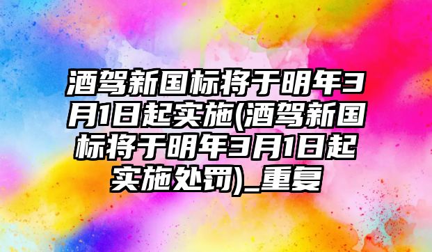 酒駕新國標(biāo)將于明年3月1日起實(shí)施(酒駕新國標(biāo)將于明年3月1日起實(shí)施處罰)_重復(fù)