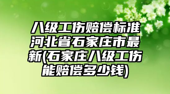 八級工傷賠償標準河北省石家莊市最新(石家莊八級工傷能賠償多少錢)