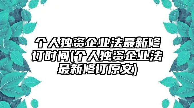 個人獨資企業法最新修訂時間(個人獨資企業法最新修訂原文)