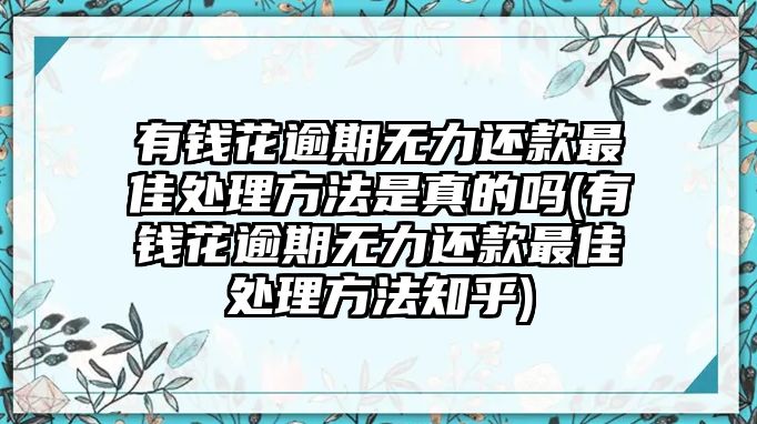 有錢(qián)花逾期無(wú)力還款最佳處理方法是真的嗎(有錢(qián)花逾期無(wú)力還款最佳處理方法知乎)