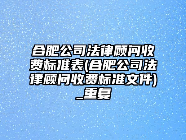 合肥公司法律顧問收費標準表(合肥公司法律顧問收費標準文件)_重復