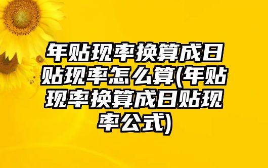 年貼現率換算成日貼現率怎么算(年貼現率換算成日貼現率公式)