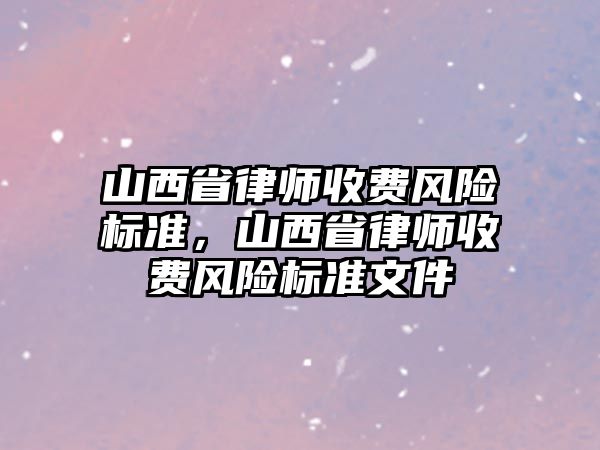 山西省律師收費風險標準，山西省律師收費風險標準文件