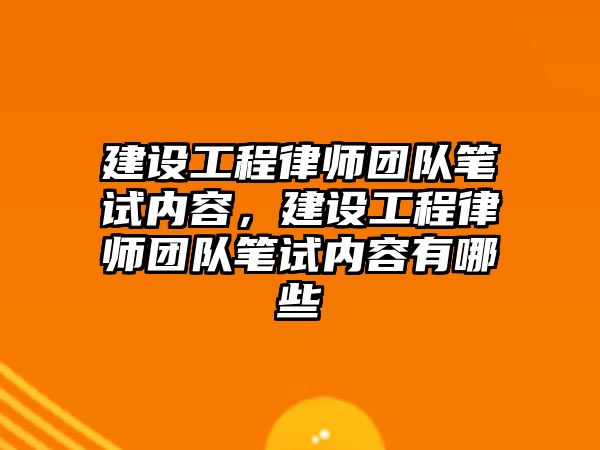 建設工程律師團隊筆試內容，建設工程律師團隊筆試內容有哪些