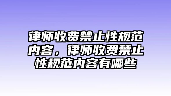 律師收費(fèi)禁止性規(guī)范內(nèi)容，律師收費(fèi)禁止性規(guī)范內(nèi)容有哪些