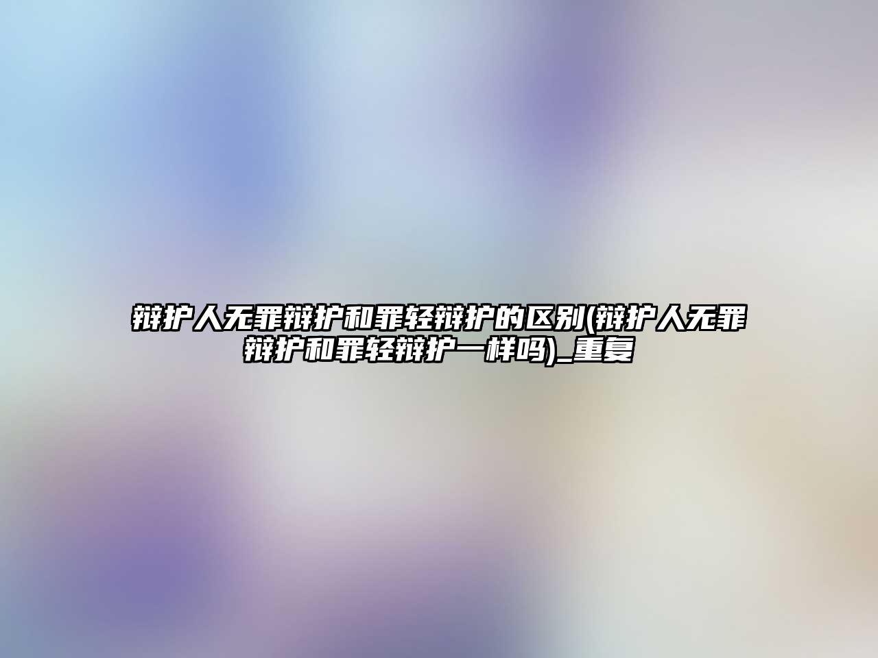 辯護(hù)人無(wú)罪辯護(hù)和罪輕辯護(hù)的區(qū)別(辯護(hù)人無(wú)罪辯護(hù)和罪輕辯護(hù)一樣嗎)_重復(fù)