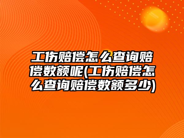 工傷賠償怎么查詢賠償數額呢(工傷賠償怎么查詢賠償數額多少)