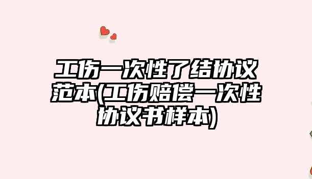 工傷一次性了結協議范本(工傷賠償一次性協議書樣本)