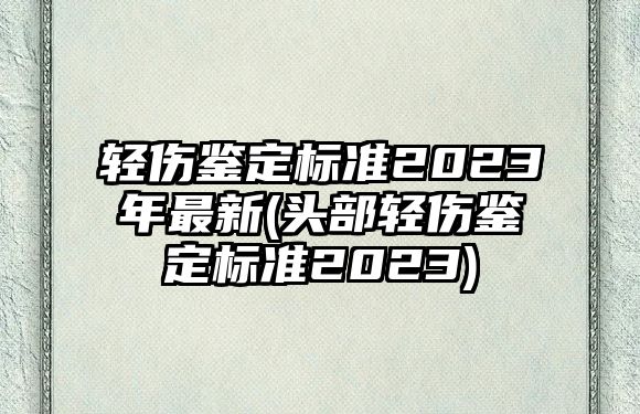 輕傷鑒定標準2023年最新(頭部輕傷鑒定標準2023)