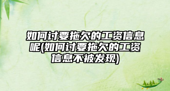 如何討要拖欠的工資信息呢(如何討要拖欠的工資信息不被發(fā)現(xiàn))