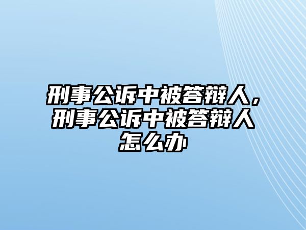 刑事公訴中被答辯人，刑事公訴中被答辯人怎么辦