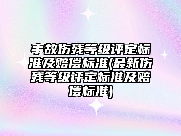 事故傷殘等級評定標準及賠償標準(最新傷殘等級評定標準及賠償標準)