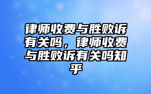 律師收費與勝敗訴有關嗎，律師收費與勝敗訴有關嗎知乎