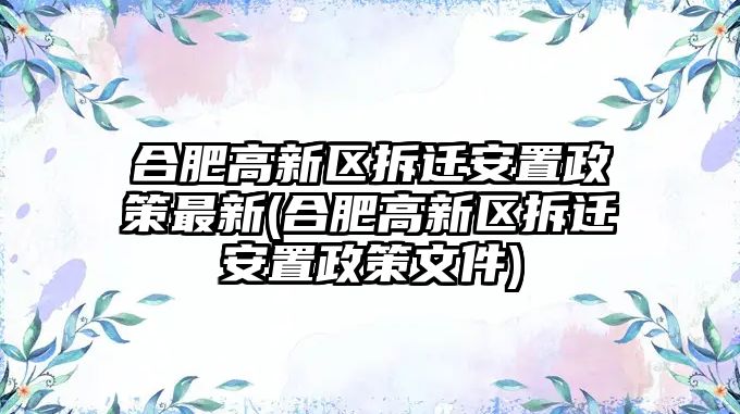 合肥高新區(qū)拆遷安置政策最新(合肥高新區(qū)拆遷安置政策文件)