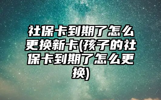 社?？ǖ狡诹嗽趺锤鼡Q新卡(孩子的社?？ǖ狡诹嗽趺锤鼡Q)