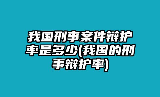 我國刑事案件辯護(hù)率是多少(我國的刑事辯護(hù)率)