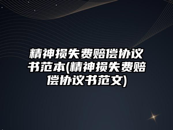 精神損失費賠償協議書范本(精神損失費賠償協議書范文)