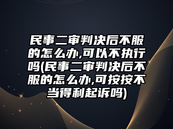 民事二審判決后不服的怎么辦,可以不執(zhí)行嗎(民事二審判決后不服的怎么辦,可按按不當(dāng)?shù)美鹪V嗎)