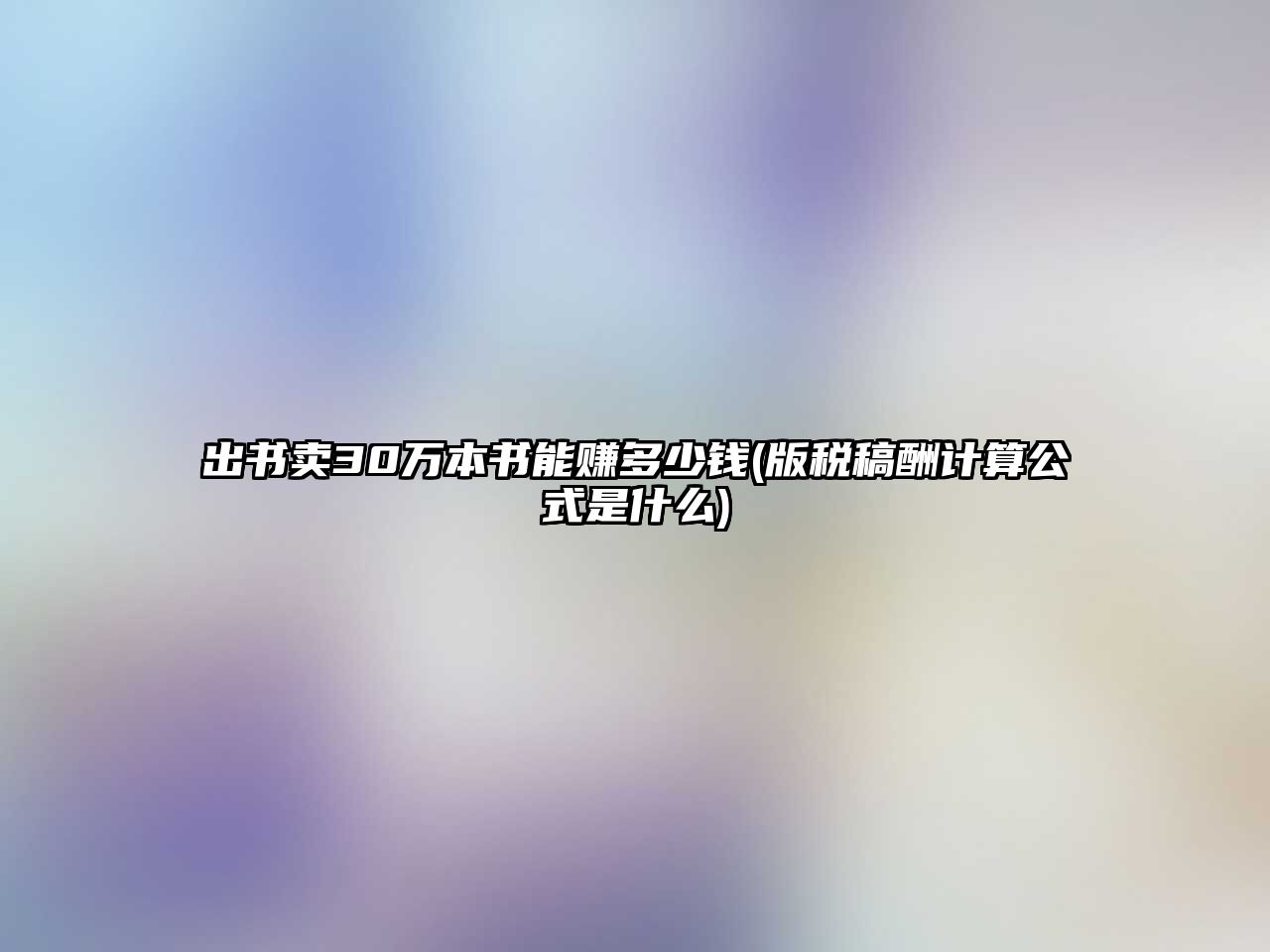 出書賣30萬本書能賺多少錢(版稅稿酬計算公式是什么)