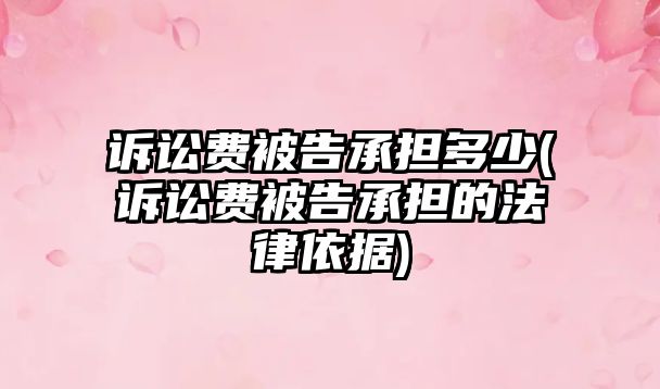 訴訟費被告承擔多少(訴訟費被告承擔的法律依據)