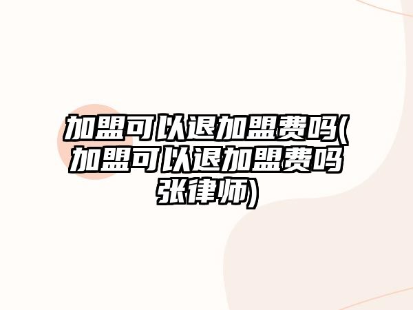 加盟可以退加盟費嗎(加盟可以退加盟費嗎張律師)