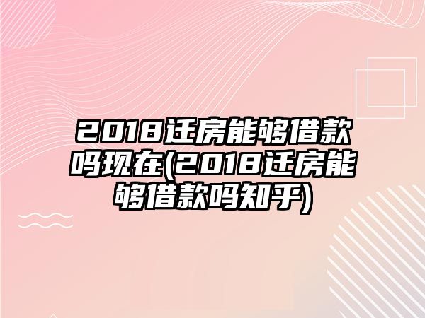 2018遷房能夠借款嗎現(xiàn)在(2018遷房能夠借款嗎知乎)