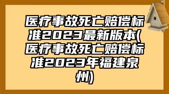 醫(yī)療事故死亡賠償標(biāo)準(zhǔn)2023最新版本(醫(yī)療事故死亡賠償標(biāo)準(zhǔn)2023年福建泉州)