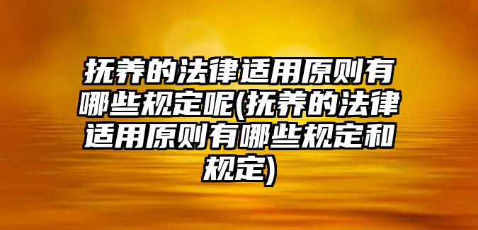 撫養的法律適用原則有哪些規定呢(撫養的法律適用原則有哪些規定和規定)