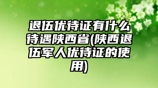 退伍優待證有什么待遇陜西省(陜西退伍軍人優待證的使用)