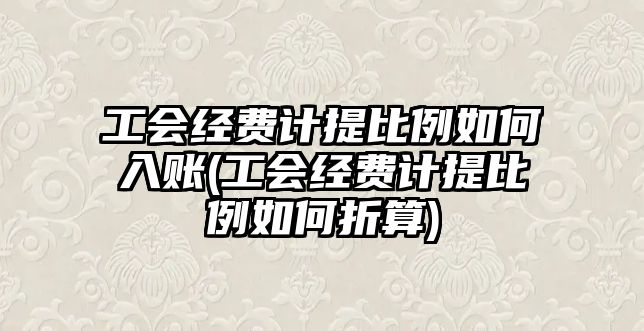 工會經費計提比例如何入賬(工會經費計提比例如何折算)