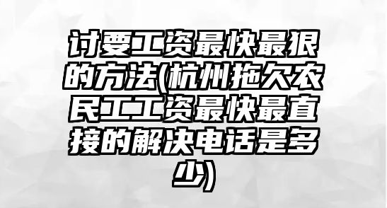 討要工資最快最狠的方法(杭州拖欠農民工工資最快最直接的解決電話是多少)