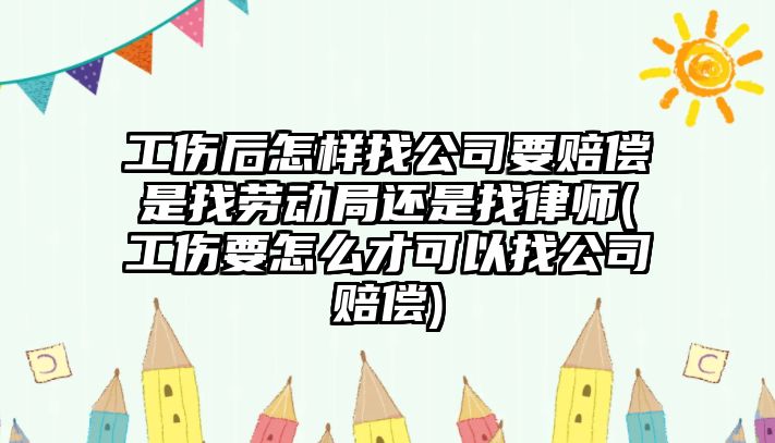 工傷后怎樣找公司要賠償是找勞動局還是找律師(工傷要怎么才可以找公司賠償)