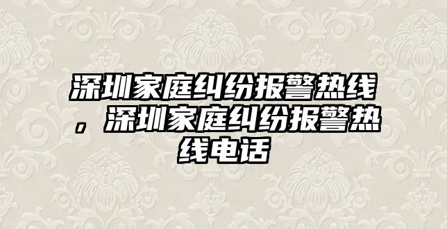 深圳家庭糾紛報警熱線，深圳家庭糾紛報警熱線電話