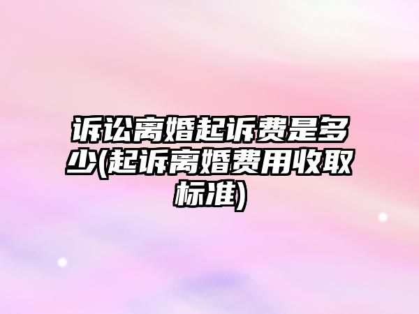 訴訟離婚起訴費(fèi)是多少(起訴離婚費(fèi)用收取標(biāo)準(zhǔn))