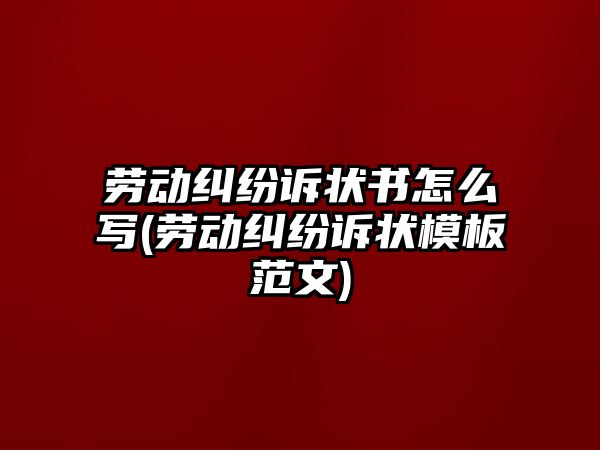 勞動(dòng)糾紛訴狀書怎么寫(勞動(dòng)糾紛訴狀模板范文)