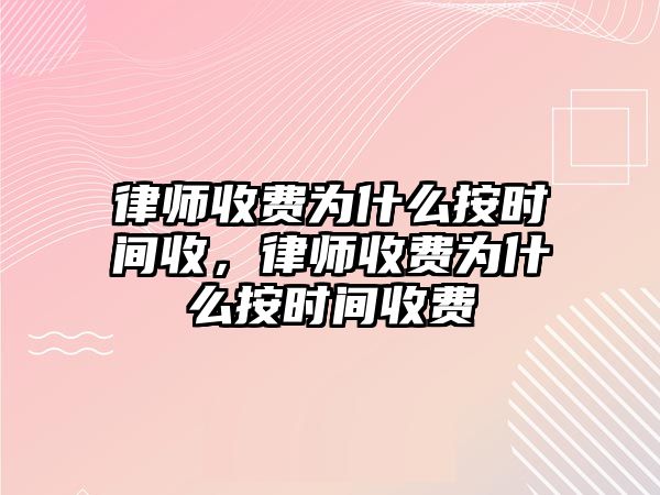 律師收費為什么按時間收，律師收費為什么按時間收費