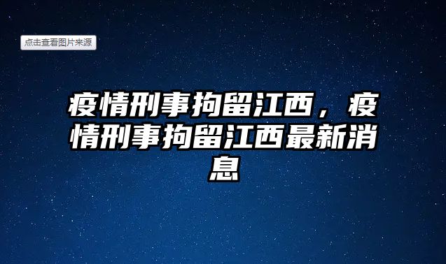 疫情刑事拘留江西，疫情刑事拘留江西最新消息