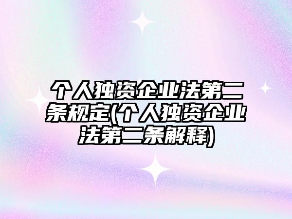 個人獨資企業(yè)法第二條規(guī)定(個人獨資企業(yè)法第二條解釋)