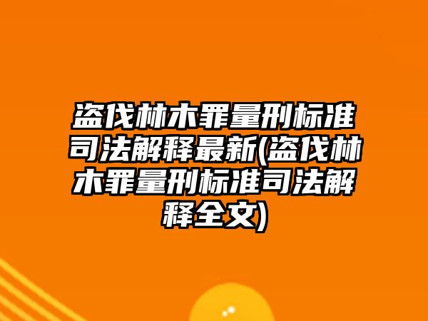 盜伐林木罪量刑標(biāo)準(zhǔn)司法解釋最新(盜伐林木罪量刑標(biāo)準(zhǔn)司法解釋全文)