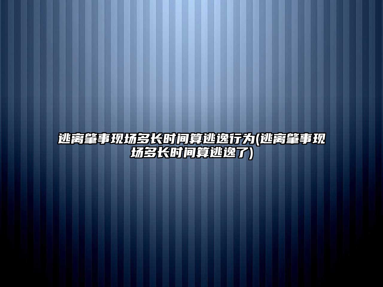 逃離肇事現場多長時間算逃逸行為(逃離肇事現場多長時間算逃逸了)