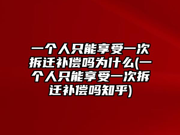 一個人只能享受一次拆遷補償嗎為什么(一個人只能享受一次拆遷補償嗎知乎)