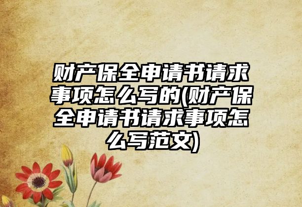 財(cái)產(chǎn)保全申請(qǐng)書(shū)請(qǐng)求事項(xiàng)怎么寫(xiě)的(財(cái)產(chǎn)保全申請(qǐng)書(shū)請(qǐng)求事項(xiàng)怎么寫(xiě)范文)