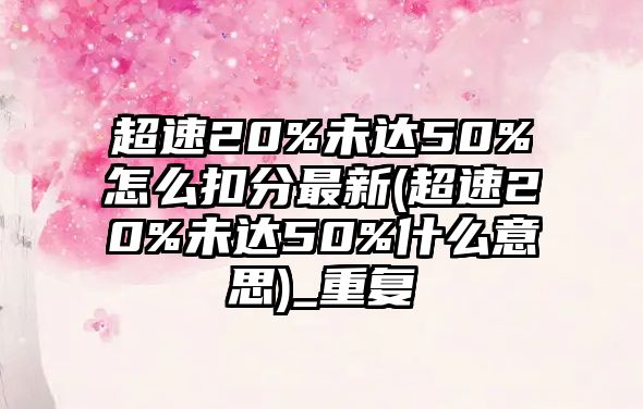 超速20%未達(dá)50%怎么扣分最新(超速20%未達(dá)50%什么意思)_重復(fù)